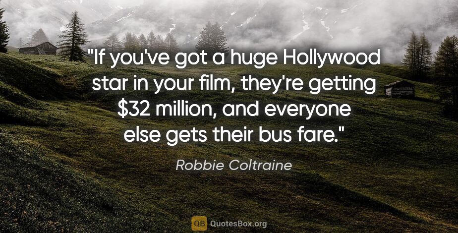 Robbie Coltraine quote: "If you've got a huge Hollywood star in your film, they're..."