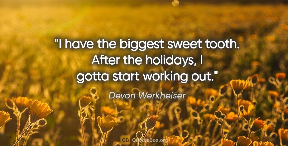 Devon Werkheiser quote: "I have the biggest sweet tooth. After the holidays, I gotta..."