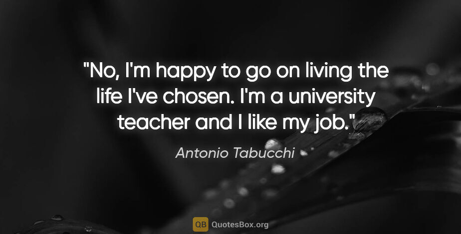 Antonio Tabucchi quote: "No, I'm happy to go on living the life I've chosen. I'm a..."