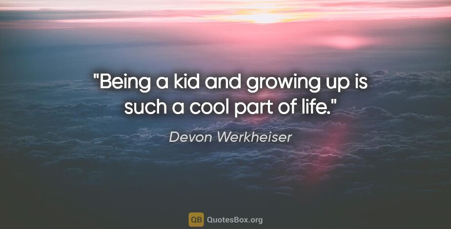 Devon Werkheiser quote: "Being a kid and growing up is such a cool part of life."