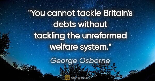 George Osborne quote: "You cannot tackle Britain's debts without tackling the..."