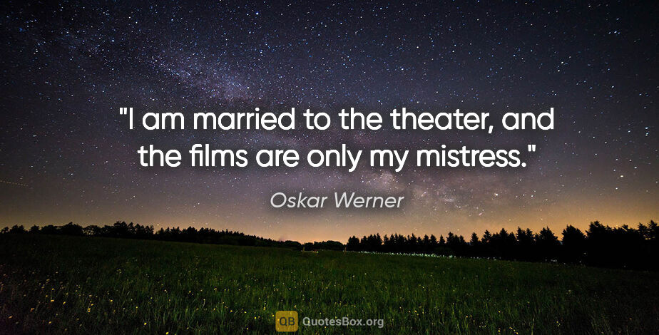 Oskar Werner quote: "I am married to the theater, and the films are only my mistress."