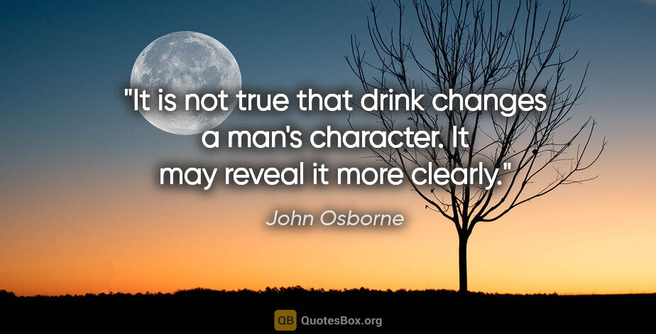 John Osborne quote: "It is not true that drink changes a man's character. It may..."