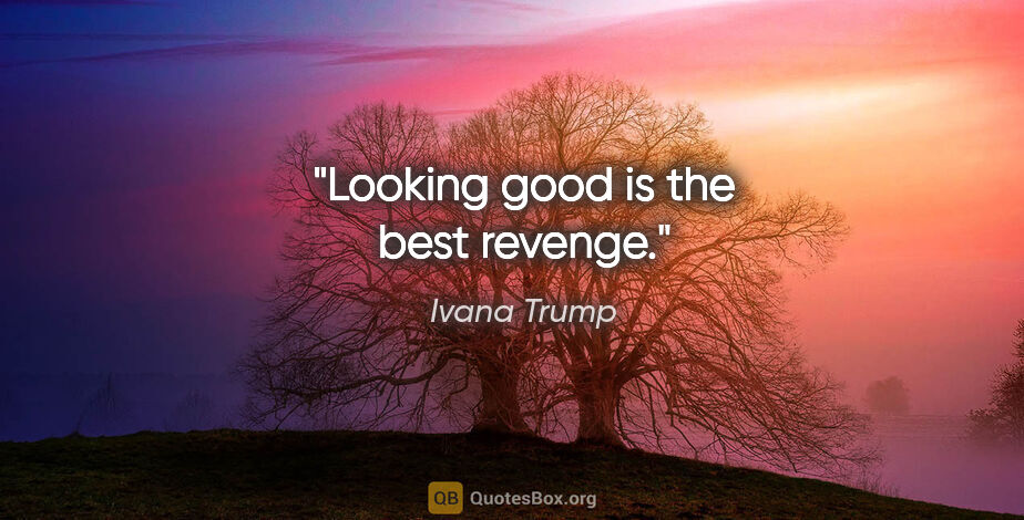 Ivana Trump quote: "Looking good is the best revenge."