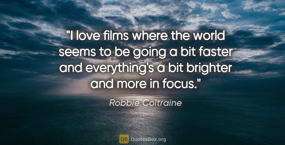 Robbie Coltraine quote: "I love films where the world seems to be going a bit faster..."