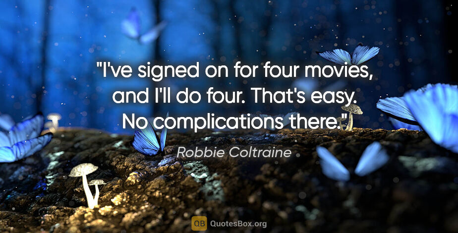 Robbie Coltraine quote: "I've signed on for four movies, and I'll do four. That's easy...."