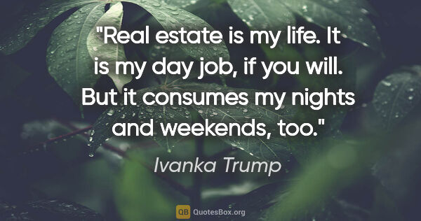 Ivanka Trump quote: "Real estate is my life. It is my day job, if you will. But it..."