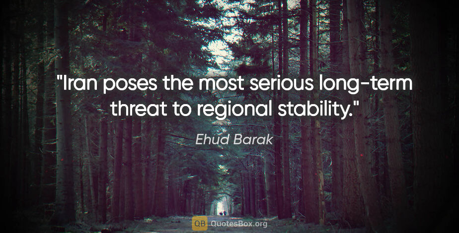 Ehud Barak quote: "Iran poses the most serious long-term threat to regional..."