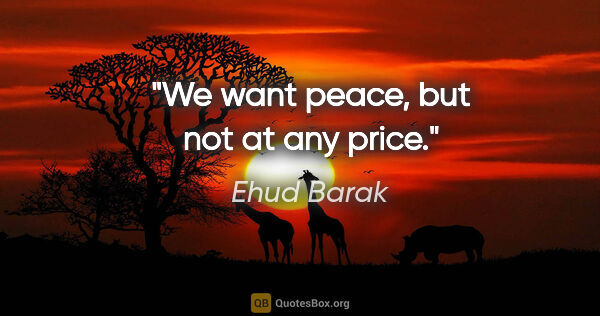 Ehud Barak quote: "We want peace, but not at any price."