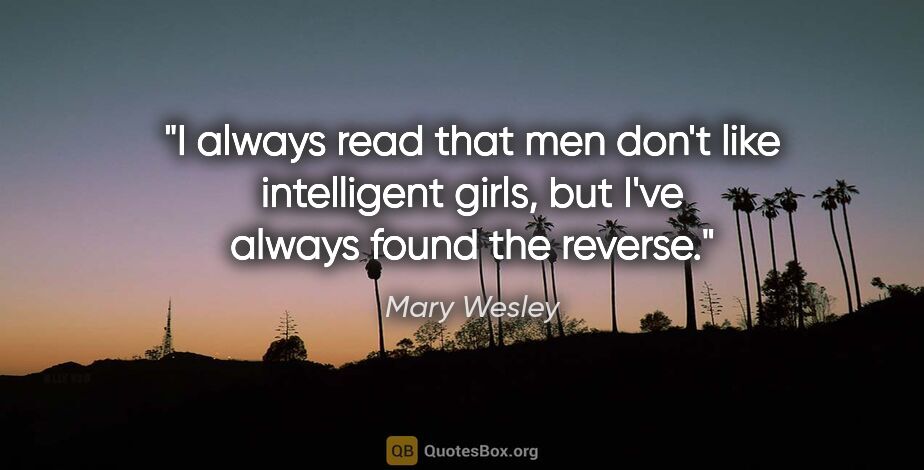 Mary Wesley quote: "I always read that men don't like intelligent girls, but I've..."