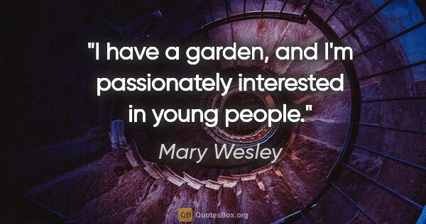 Mary Wesley quote: "I have a garden, and I'm passionately interested in young people."