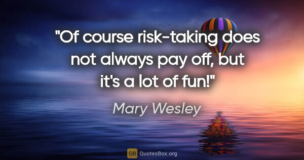 Mary Wesley quote: "Of course risk-taking does not always pay off, but it's a lot..."