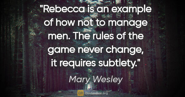 Mary Wesley quote: "Rebecca is an example of how not to manage men. The rules of..."