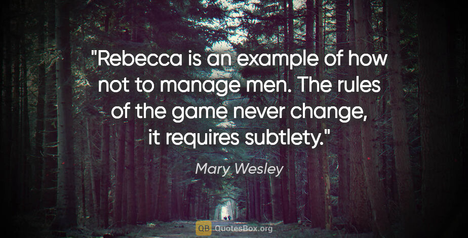 Mary Wesley quote: "Rebecca is an example of how not to manage men. The rules of..."