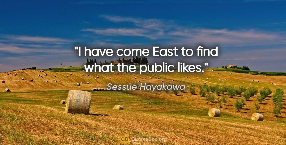 Sessue Hayakawa quote: "I have come East to find what the public likes."