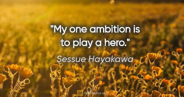 Sessue Hayakawa quote: "My one ambition is to play a hero."