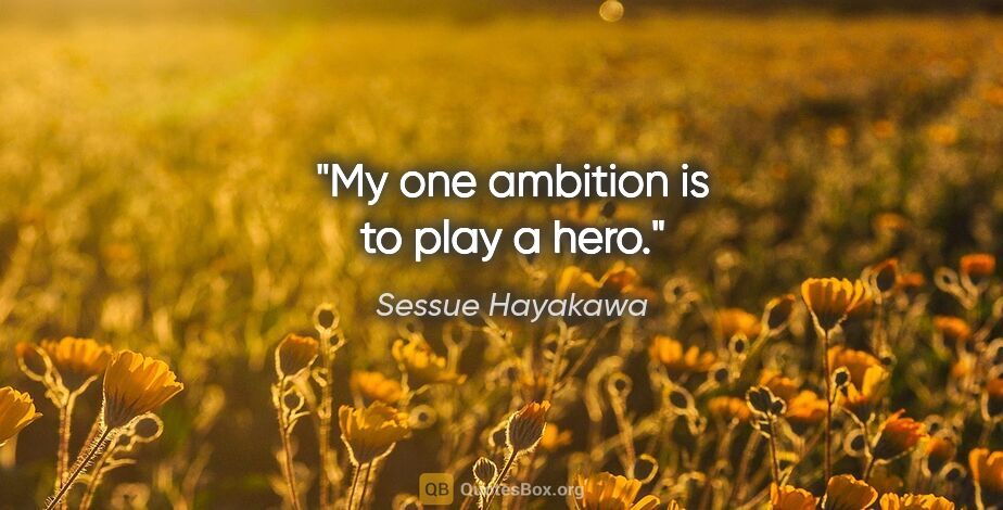 Sessue Hayakawa quote: "My one ambition is to play a hero."