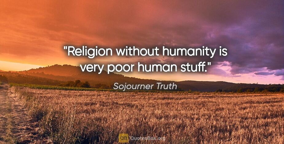Sojourner Truth quote: "Religion without humanity is very poor human stuff."