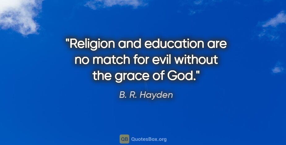 B. R. Hayden quote: "Religion and education are no match for evil without the grace..."