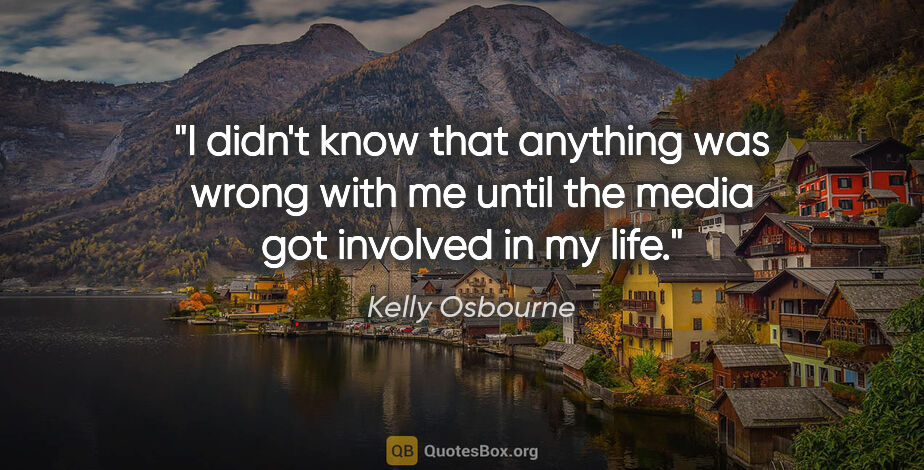 Kelly Osbourne quote: "I didn't know that anything was wrong with me until the media..."