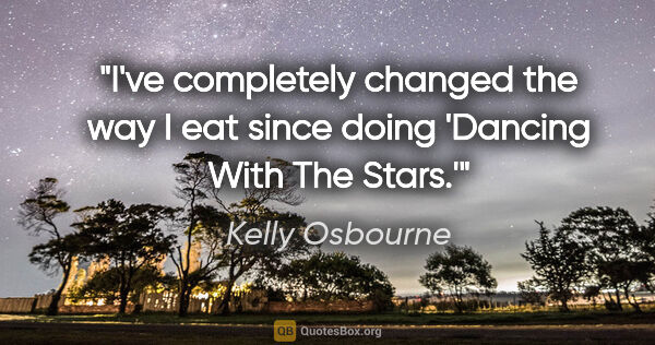 Kelly Osbourne quote: "I've completely changed the way I eat since doing 'Dancing..."