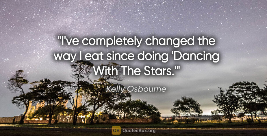 Kelly Osbourne quote: "I've completely changed the way I eat since doing 'Dancing..."