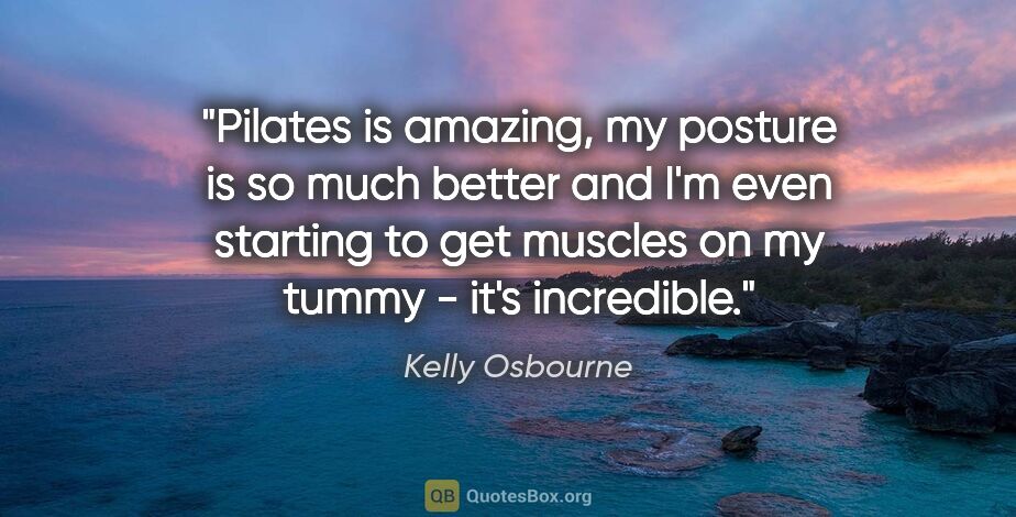 Kelly Osbourne quote: "Pilates is amazing, my posture is so much better and I'm even..."