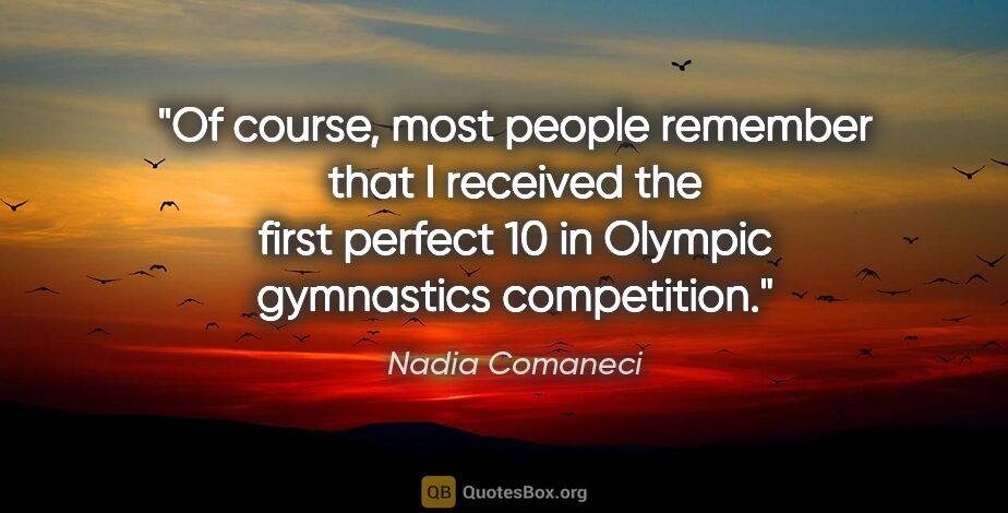 Nadia Comaneci quote: "Of course, most people remember that I received the first..."