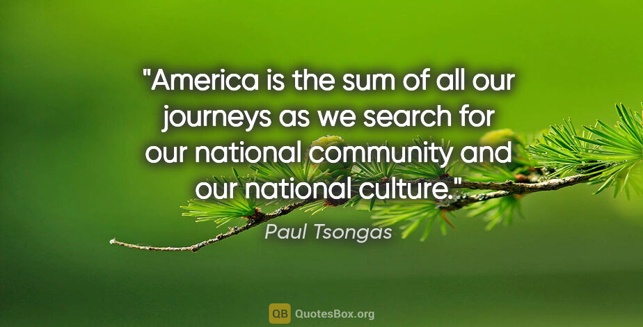 Paul Tsongas quote: "America is the sum of all our journeys as we search for our..."