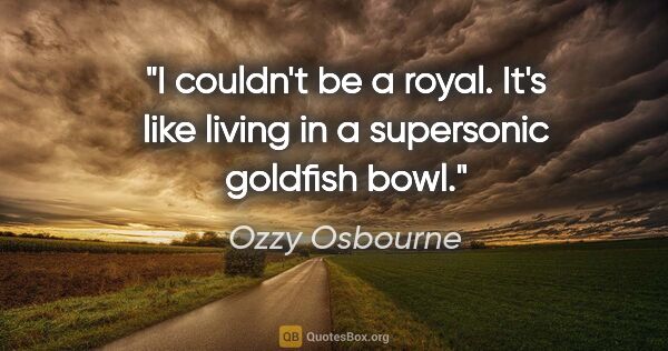 Ozzy Osbourne quote: "I couldn't be a royal. It's like living in a supersonic..."