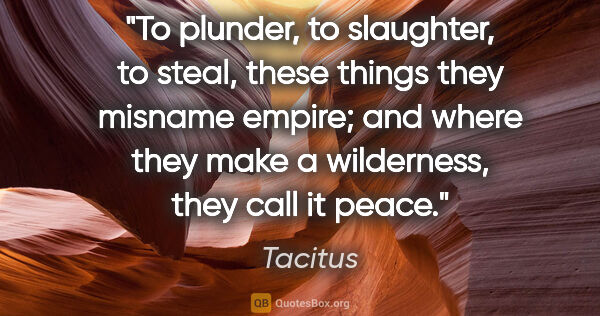 Tacitus quote: "To plunder, to slaughter, to steal, these things they misname..."