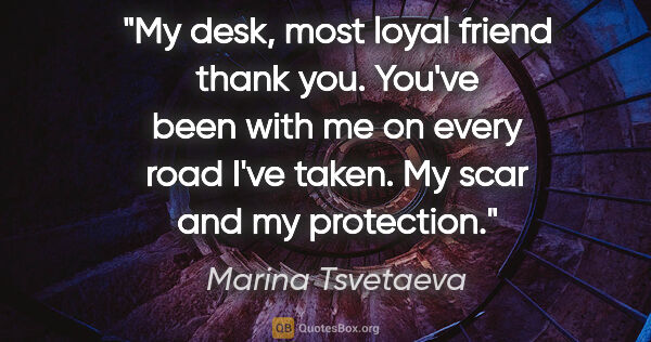 Marina Tsvetaeva quote: "My desk, most loyal friend thank you. You've been with me on..."