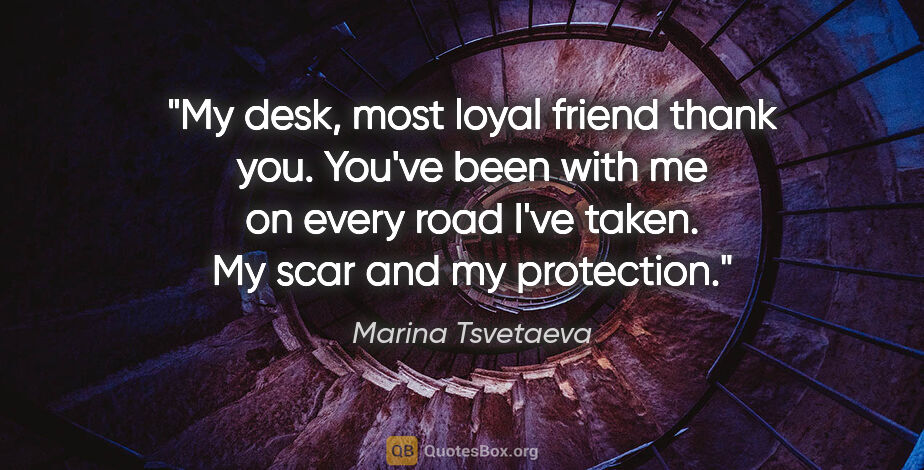 Marina Tsvetaeva quote: "My desk, most loyal friend thank you. You've been with me on..."
