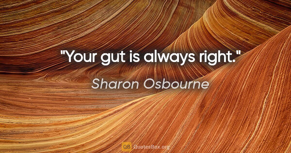 Sharon Osbourne quote: "Your gut is always right."