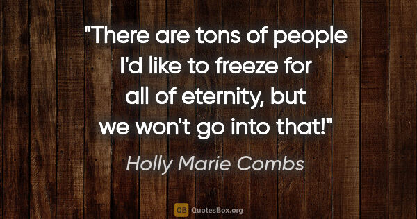 Holly Marie Combs quote: "There are tons of people I'd like to freeze for all of..."