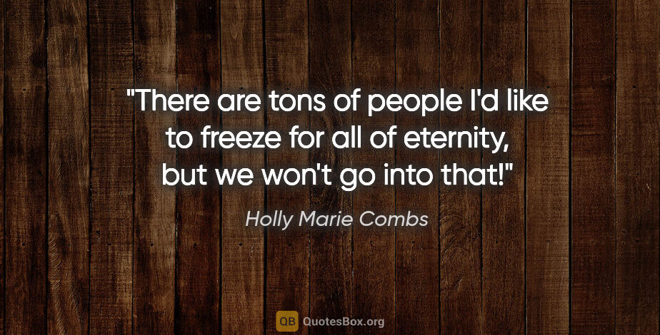 Holly Marie Combs quote: "There are tons of people I'd like to freeze for all of..."