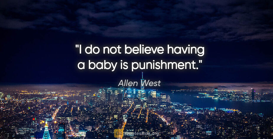 Allen West quote: "I do not believe having a baby is punishment."