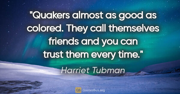 Harriet Tubman quote: "Quakers almost as good as colored. They call themselves..."