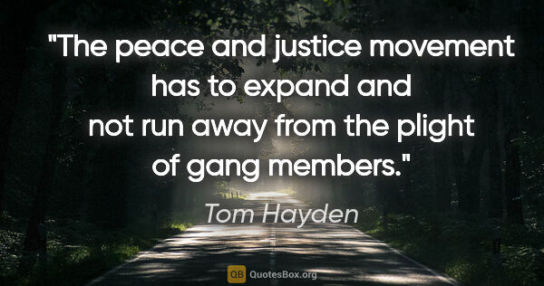 Tom Hayden quote: "The peace and justice movement has to expand and not run away..."