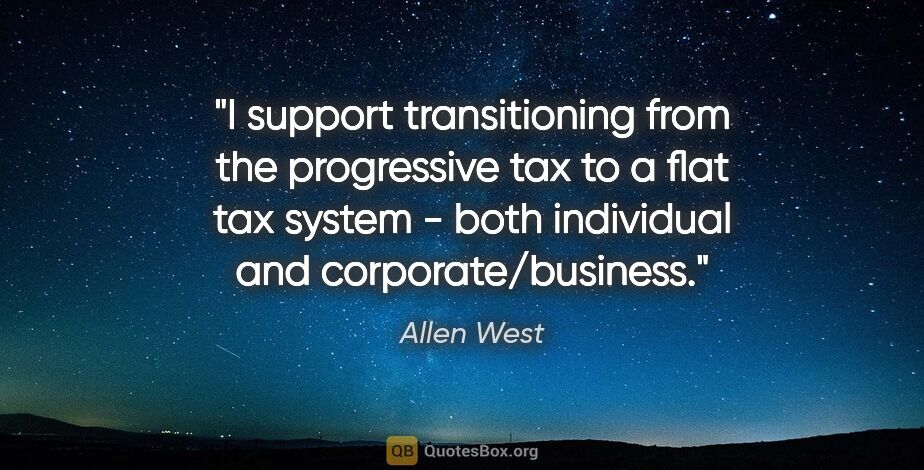 Allen West quote: "I support transitioning from the progressive tax to a flat tax..."