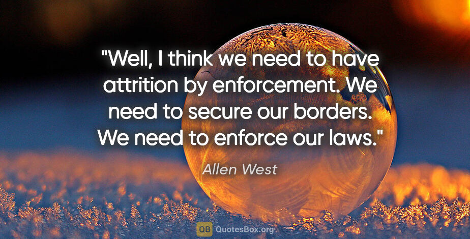 Allen West quote: "Well, I think we need to have attrition by enforcement. We..."