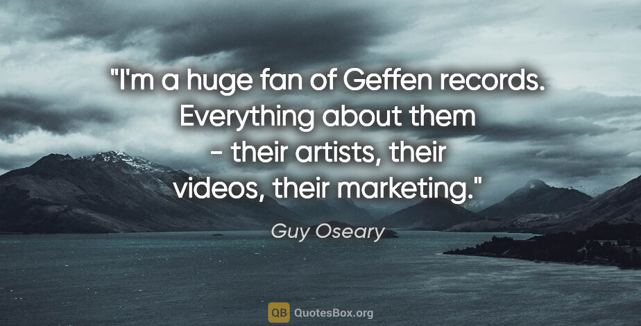 Guy Oseary quote: "I'm a huge fan of Geffen records. Everything about them -..."