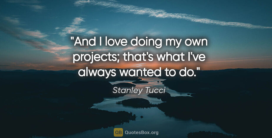 Stanley Tucci quote: "And I love doing my own projects; that's what I've always..."