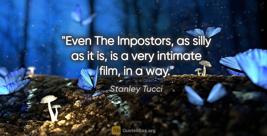 Stanley Tucci quote: "Even The Impostors, as silly as it is, is a very intimate..."