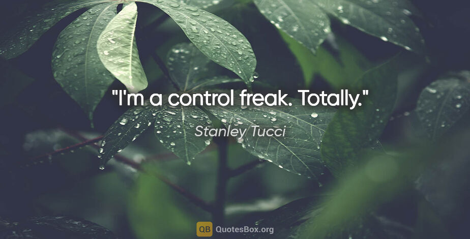 Stanley Tucci quote: "I'm a control freak. Totally."