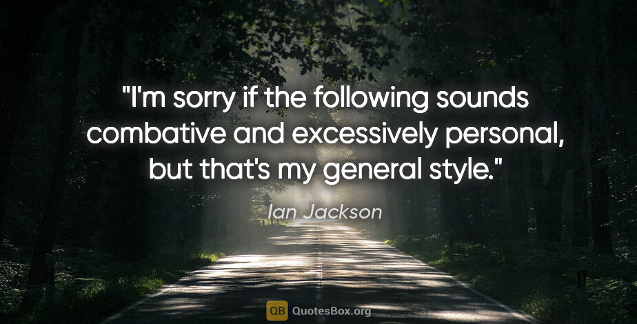 Ian Jackson quote: "I'm sorry if the following sounds combative and excessively..."