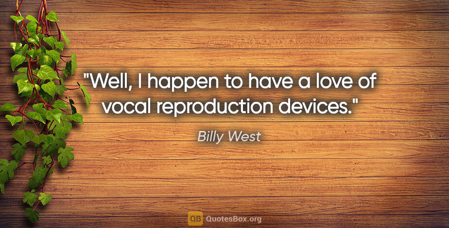 Billy West quote: "Well, I happen to have a love of vocal reproduction devices."
