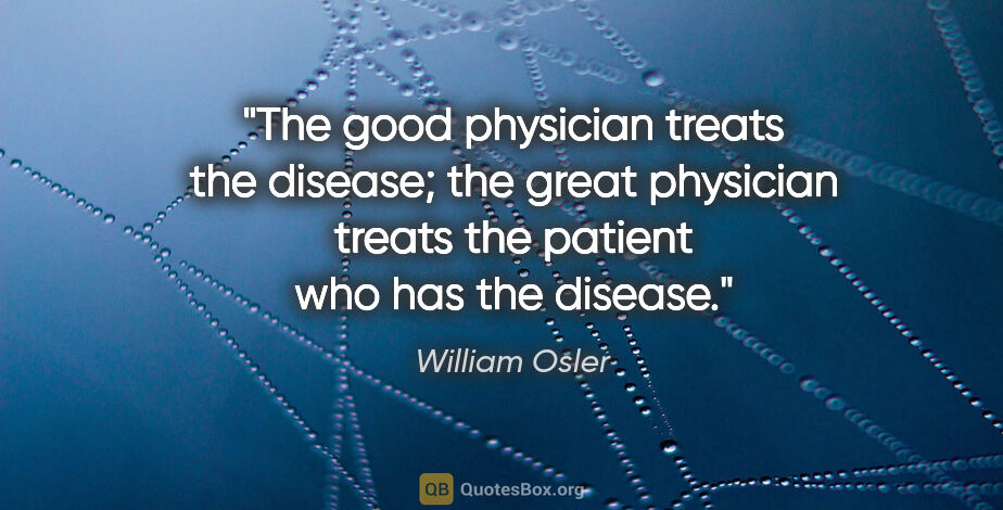 William Osler quote: "The good physician treats the disease; the great physician..."