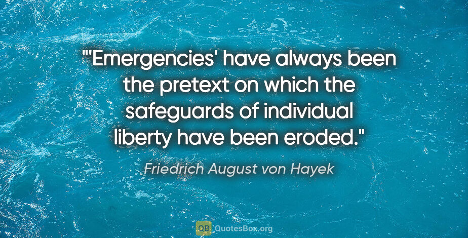 Friedrich August von Hayek quote: "'Emergencies' have always been the pretext on which the..."