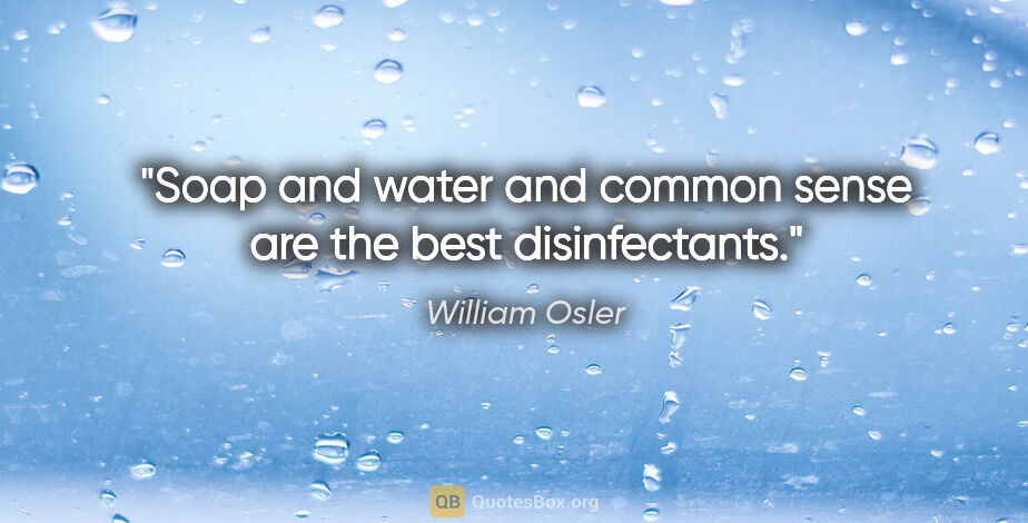 William Osler quote: "Soap and water and common sense are the best disinfectants."